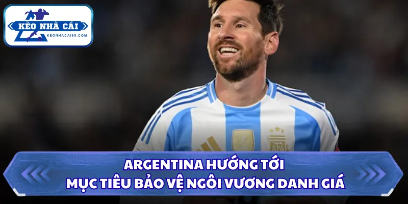 Ứng Viên Vô Địch WC2026 - Cái Tên Được Đánh Giá Cao Nhất 2 Argentina hướng tới mục tiêu bảo vệ ngôi vương danh giá
