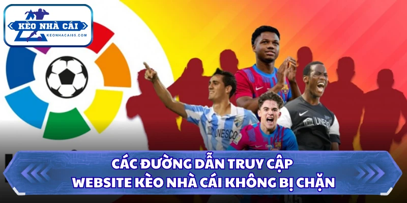 Tỷ lệ kèo La Liga - Kết Quả Nhanh Chóng Với Tin Tức Nóng Hổi 4 Các đường dẫn truy cập website Kèo Nhà Cái không bị chặn
