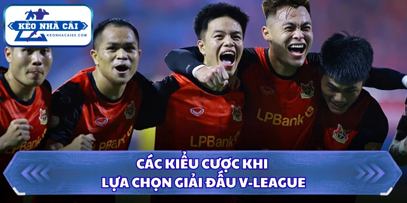 Tỷ Lệ Kèo V-league - Cơ Hội Sinh Lời Từ Giải Đấu Quốc Nội 3 Các kiểu cược khi lựa chọn giải đấu V-League