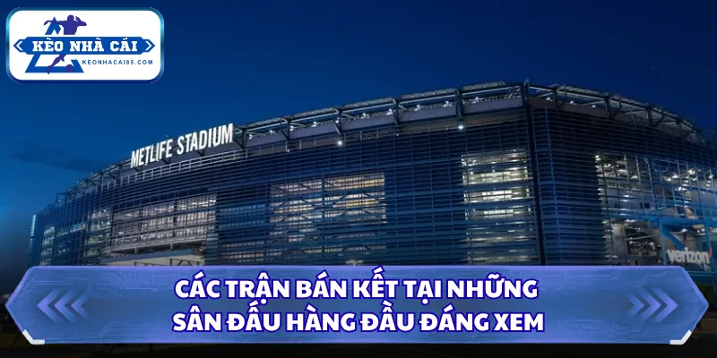 Sân Vận Động World Cup 2026 Gây Chú Ý Bởi Quy Mô Khủng 2 Các trận bán kết tại những sân đấu hàng đầu đáng xem