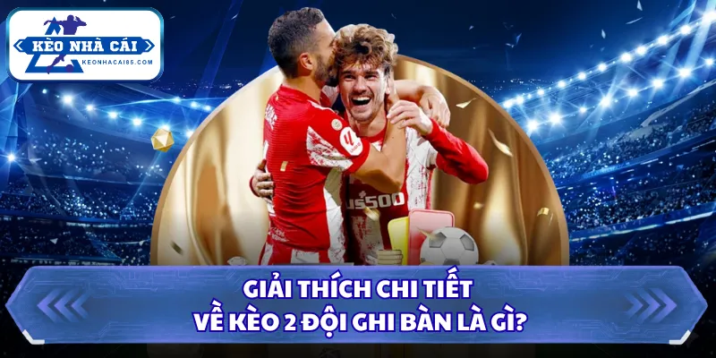 Giải thích chi tiết về kèo 2 đội ghi bàn là gì?