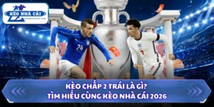 Kèo Chấp 2 Trái Là Gì? Tìm Hiểu Cùng Kèo Nhà Cái 2026 14 Kèo chấp 2 trái là gì