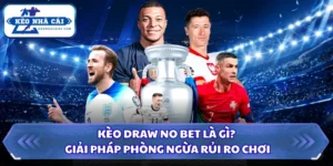 Kèo Draw No Bet Là Gì? Giải Pháp Phòng Ngừa Rủi Ro Chơi 7 Kèo Draw No Bet là gì