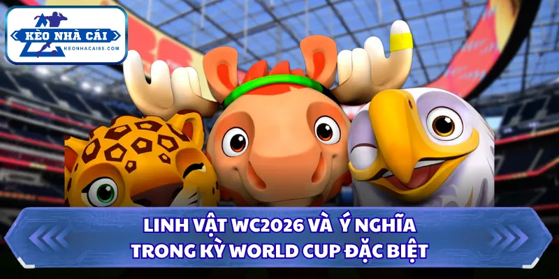 Linh Vật WC2026 Và Ý Nghĩa Trong Kỳ World Cup Đặc Biệt 27 Linh vật WC2026