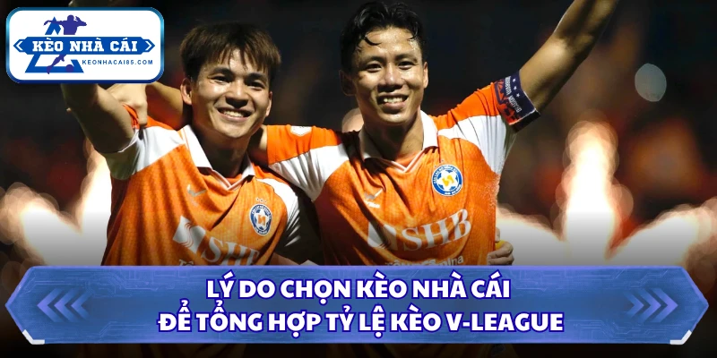 Tỷ Lệ Kèo V-league - Cơ Hội Sinh Lời Từ Giải Đấu Quốc Nội 2 Lý do chọn Kèo Nhà Cái để tổng hợp tỷ lệ kèo V-League