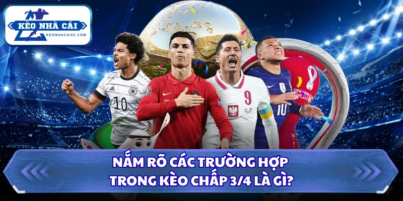 Kèo Chấp 3/4 Là Gì? Kinh Nghiệm Xương Máu Tại Kèo Nhà Cái 1 Nắm rõ các trường hợp trong kèo chấp 3/4 là gì?