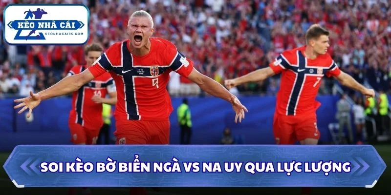 Soi Kèo Bờ Biển Ngà vs Na Uy: 00h00 - 01/07 - World Cup 2026 2 Soi kèo Bờ Biển Ngà vs Na Uy qua lực lượng