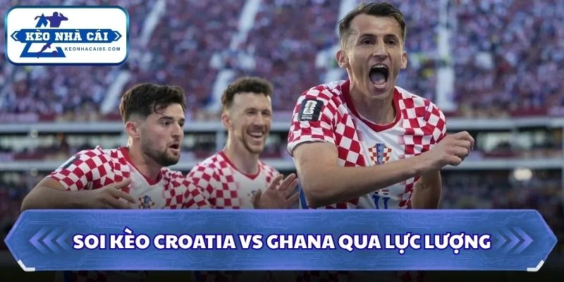 Soi Kèo Croatia vs Ghana: 04h00 - 28/6 - World Cup 2026 2 Soi kèo Croatia vs Ghana qua lực lượng