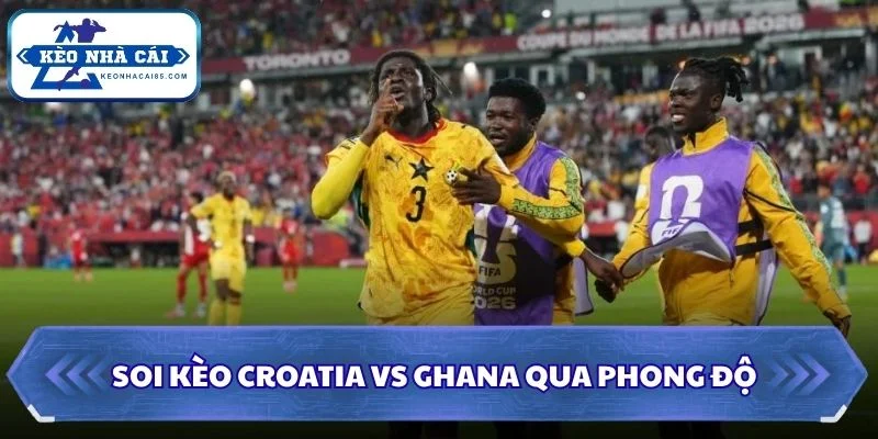 Soi Kèo Croatia vs Ghana: 04h00 - 28/6 - World Cup 2026 1 Soi kèo Croatia vs Ghana qua phong độ