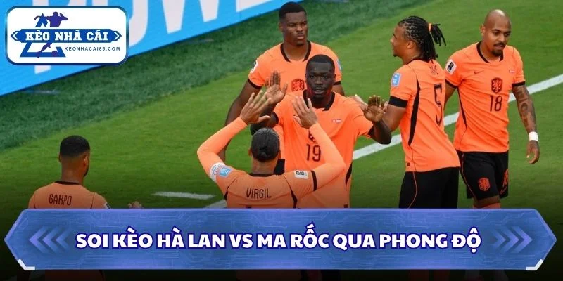 Soi kèo Hà Lan vs Ma Rốc qua phong độ