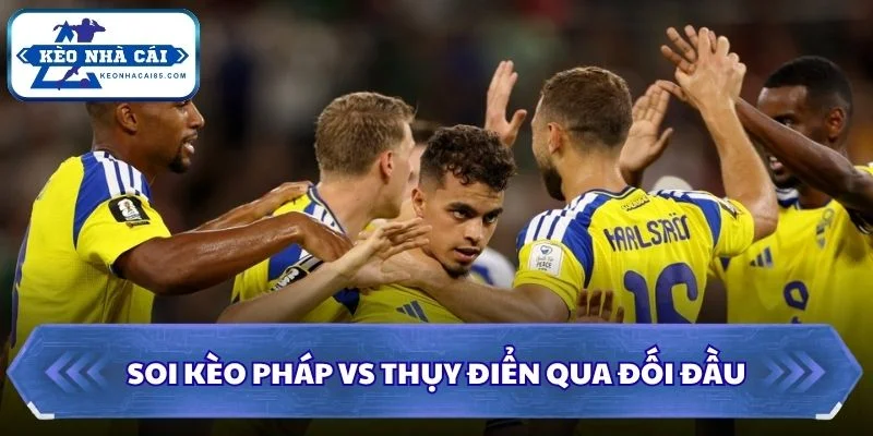 Soi Kèo Pháp vs Thụy Điển: 04h00 - 01/07 - World Cup 2026 2 Soi kèo Pháp vs Thụy Điển qua đối đầu