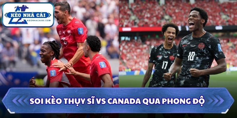 Soi kèo Thụy Sĩ vs Canada qua phong độ