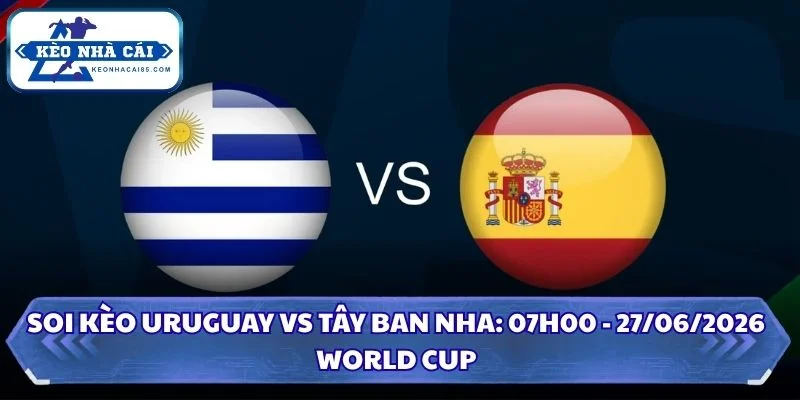 Soi Kèo Uruguay vs Tây Ban Nha