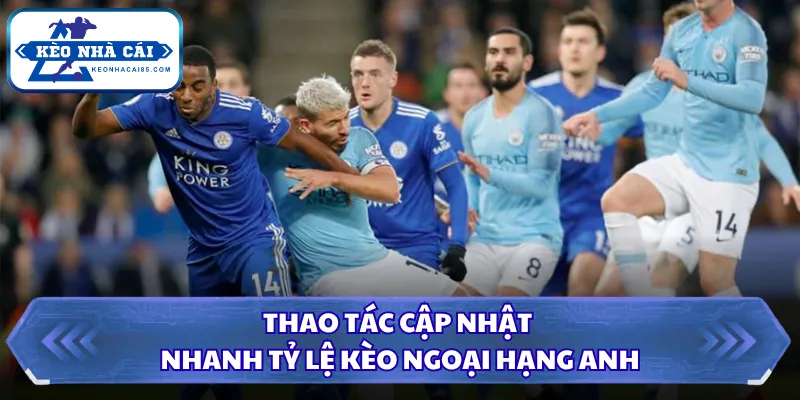 Tỷ Lệ Kèo Ngoại Hạng Anh - Đọc Nhanh Kèo Bóng Đá Hôm Nay 3 Thao tác cập nhật nhanh tỷ lệ kèo Ngoại Hạng Anh