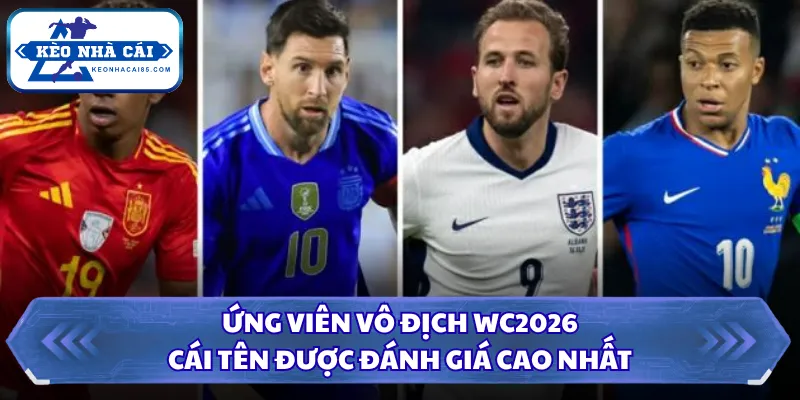 Ứng Viên Vô Địch WC2026 - Cái Tên Được Đánh Giá Cao Nhất 25 Ứng viên vô địch WC2026