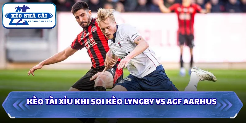 Soi Kèo Lyngby Vs AGF Aarhus 23H00 Ngày 01/08 - Giải Ngoại Hạng Đan Mạch 3 Kèo Tài Xỉu khi soi kèo Lyngby vs AGF Aarhus