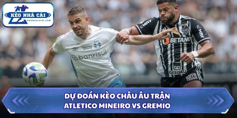 Soi Kèo Nhà Cái Atletico Mineiro vs Gremio Lúc 02H00 Ngày 17/08 - VĐQG Brazil 3 Dự đoán kèo châu Âu trận Atletico Mineiro vs Gremio