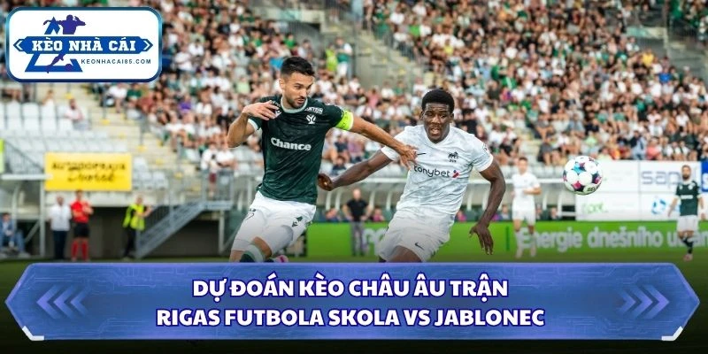 Soi Kèo Nhà Cái Rigas Futbola Skola Vs Jablonec Lúc 23H30 Ngày 13/08 - Vòng Loại C3 3 Dự đoán kèo châu Âu trận Rigas Futbola Skola và Jablonec