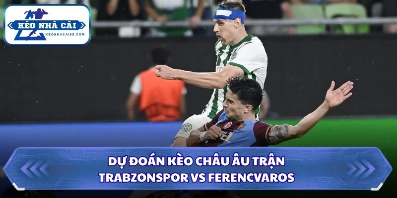 Soi Kèo Nhà Cái Trabzonspor vs Ferencvaros Lúc 00H00 Ngày 21/08 - Vòng Loại C2 3 Dự đoán kèo châu Âu trận Trabzonspor vs Ferencvaros