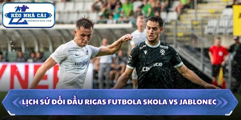 Soi Kèo Nhà Cái Rigas Futbola Skola Vs Jablonec Lúc 23H30 Ngày 13/08 - Vòng Loại C3 2 Lịch sử đối đầu của Rigas Futbola Skola vs Jablonec