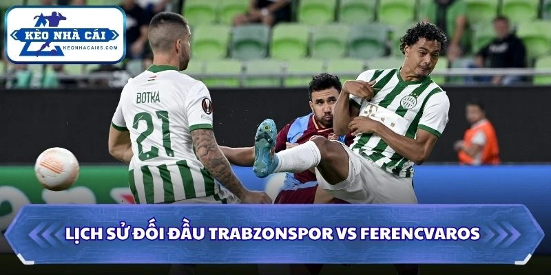 Soi Kèo Nhà Cái Trabzonspor vs Ferencvaros Lúc 00H00 Ngày 21/08 - Vòng Loại C2 2 Lịch sử đối đầu của Trabzonspor vs Ferencvaros