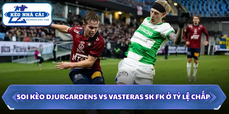 Soi Kèo Nhà Cái Djurgardens Vs Vasteras Sk Fk Lúc 00H00 Ngày 04/08 - VĐQG Thuỵ Điển 3 Soi kèo nhà cái Djurgardens vs Vasteras SK FK ở tỷ lệ chấp