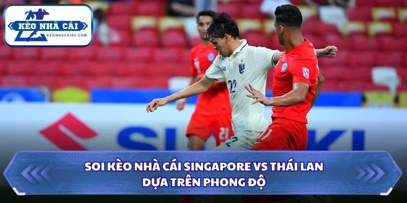 Soi kèo nhà cái Singapore vs Thái Lan dựa trên phong độ