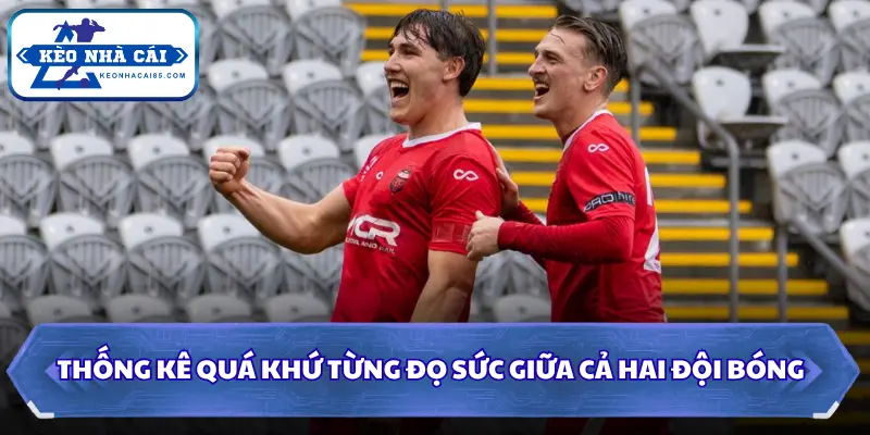 Thống kê quá khứ từng đọ sức giữa cả hai đội bóng